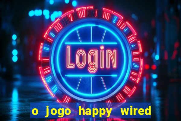 o jogo happy wired paga mesmo