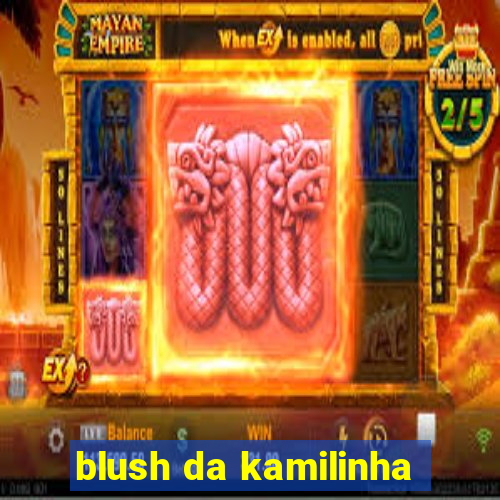 blush da kamilinha