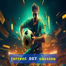 torrent 007 cassino royale legendado