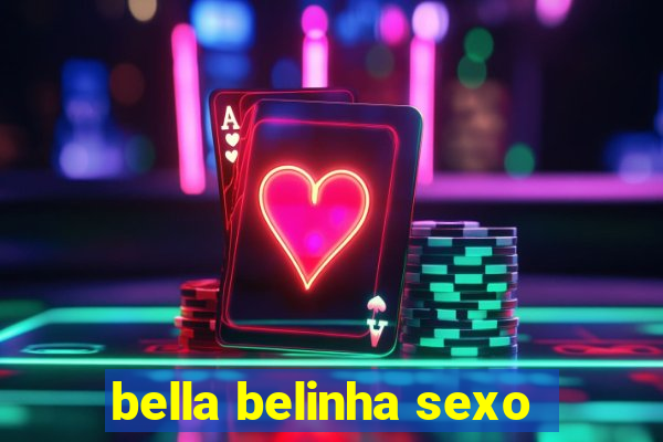 bella belinha sexo