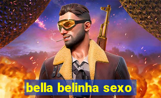 bella belinha sexo