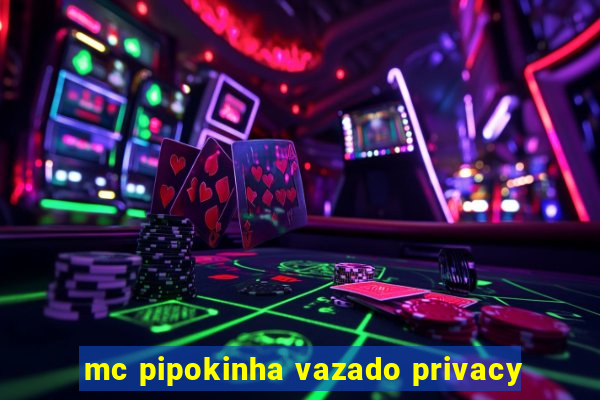 mc pipokinha vazado privacy