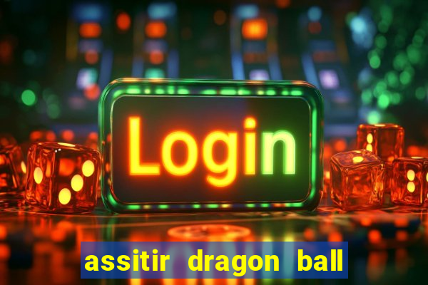 assitir dragon ball z dublado