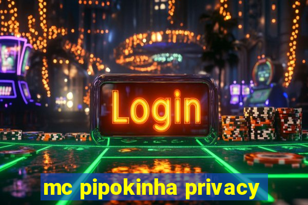 mc pipokinha privacy