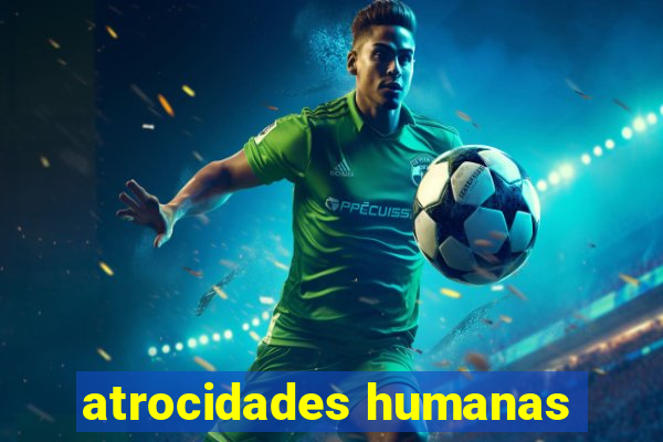 atrocidades humanas