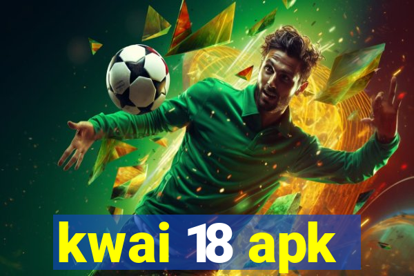 kwai 18 apk