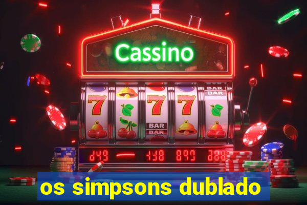 os simpsons dublado