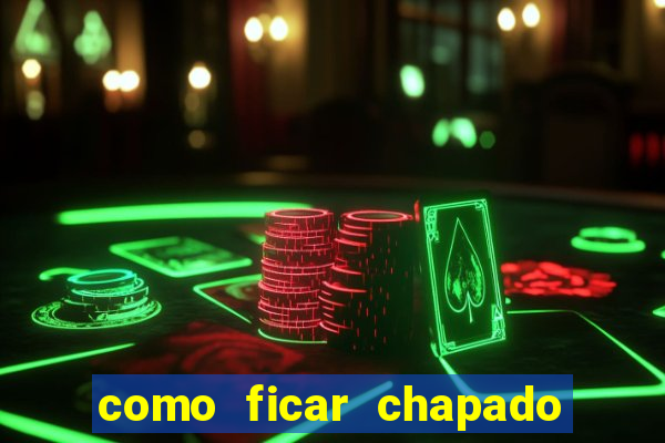 como ficar chapado em casa