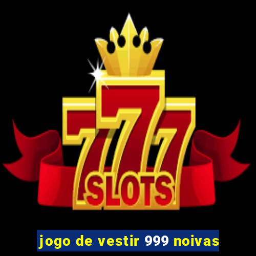 jogo de vestir 999 noivas