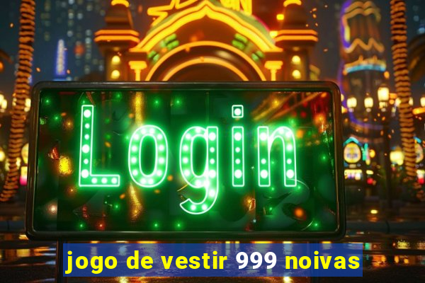 jogo de vestir 999 noivas