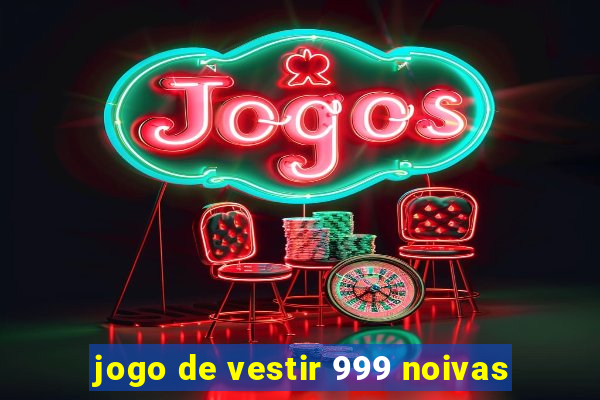 jogo de vestir 999 noivas