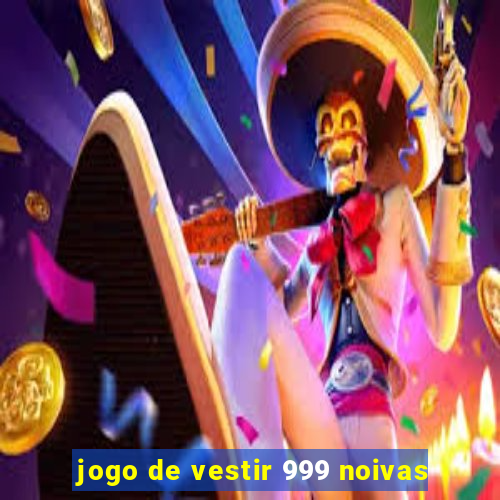 jogo de vestir 999 noivas