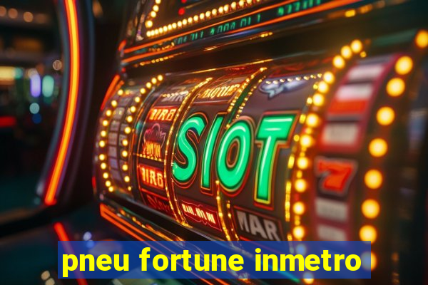 pneu fortune inmetro