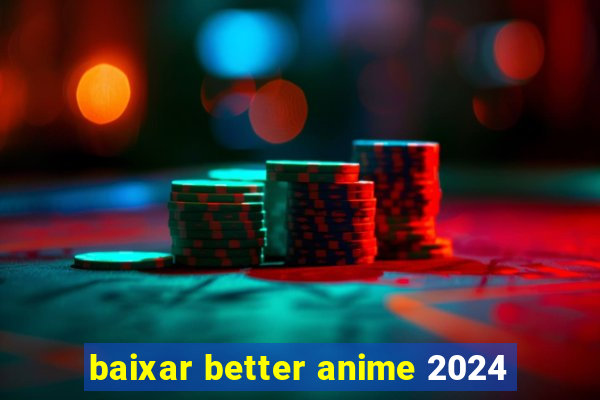 baixar better anime 2024