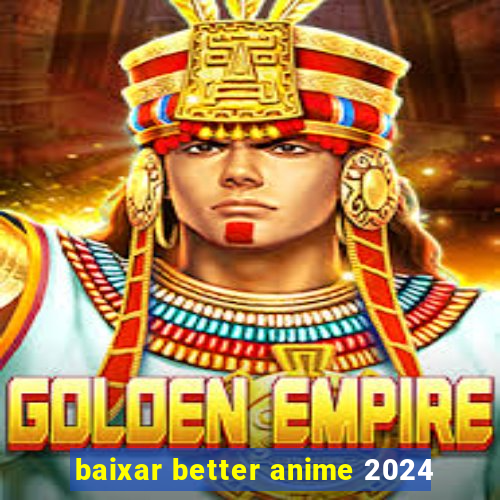 baixar better anime 2024