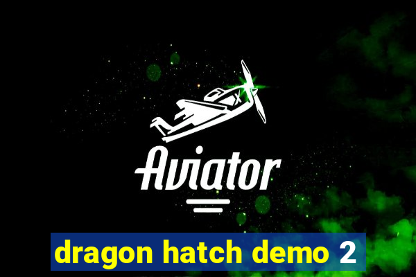 dragon hatch demo 2