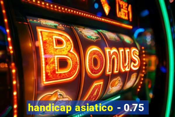 handicap asiatico - 0.75