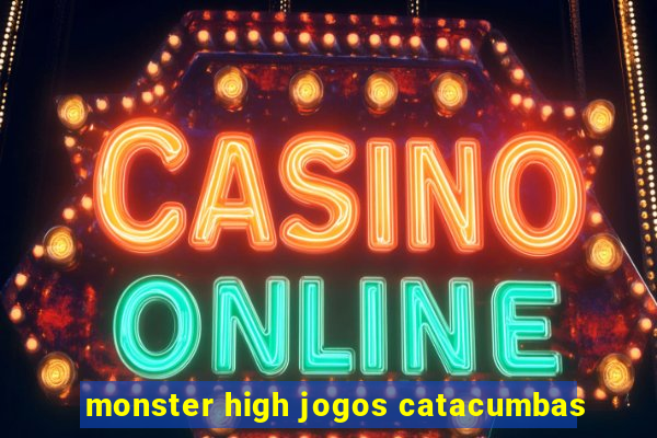 monster high jogos catacumbas