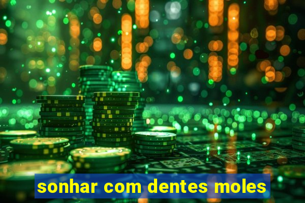 sonhar com dentes moles