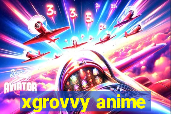 xgrovvy anime