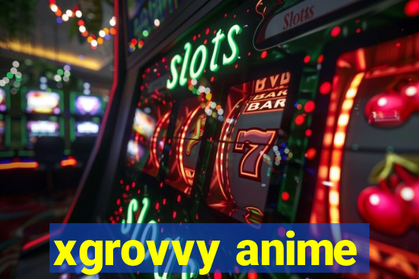 xgrovvy anime