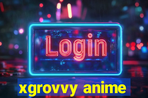 xgrovvy anime