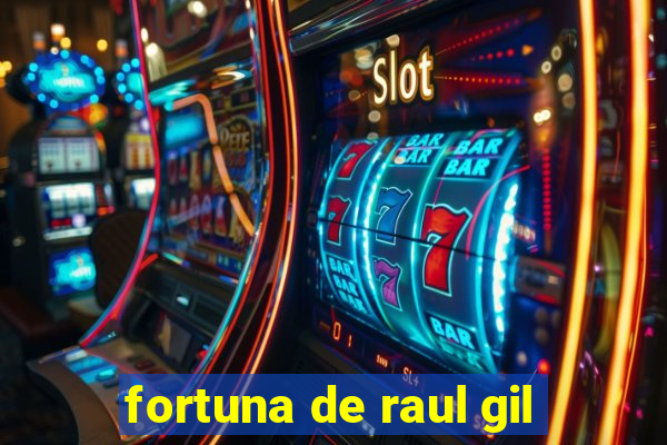 fortuna de raul gil