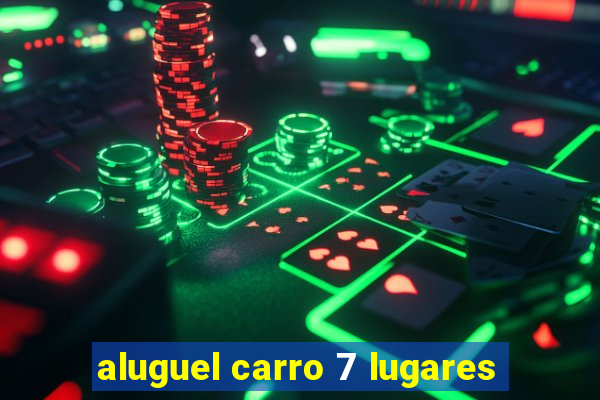 aluguel carro 7 lugares