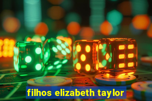 filhos elizabeth taylor