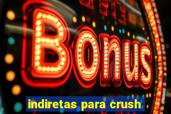 indiretas para crush