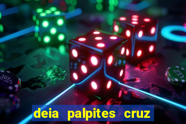 deia palpites cruz do dia