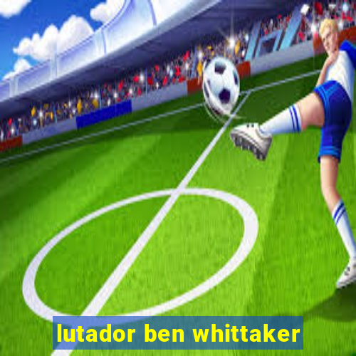 lutador ben whittaker