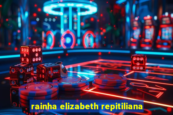 rainha elizabeth repitiliana