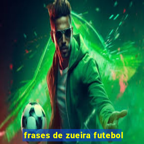 frases de zueira futebol