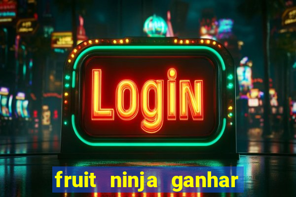 fruit ninja ganhar dinheiro sem depositar