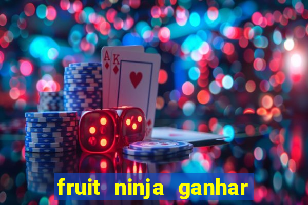 fruit ninja ganhar dinheiro sem depositar