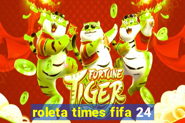 roleta times fifa 24