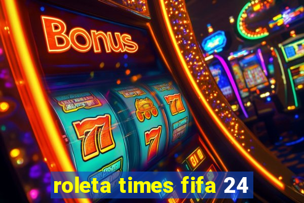 roleta times fifa 24