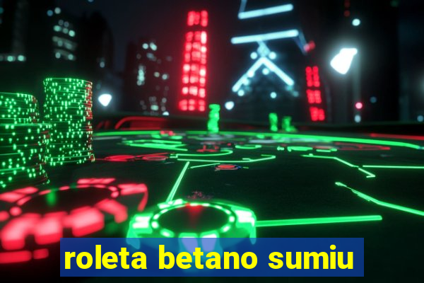 roleta betano sumiu