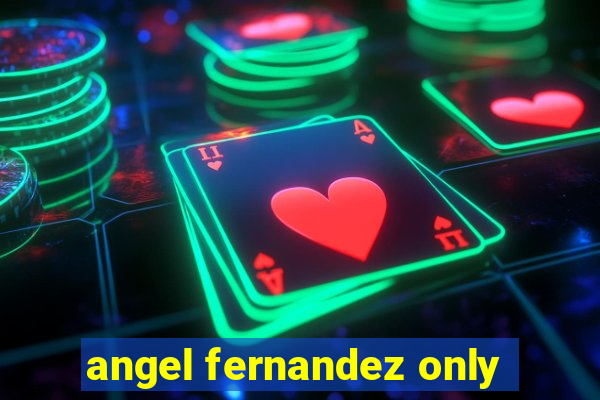 angel fernandez only