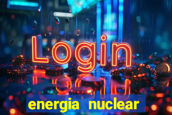 energia nuclear vantagens e desvantagens