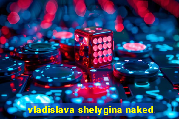 vladislava shelygina naked