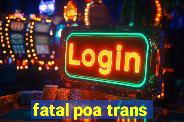 fatal poa trans