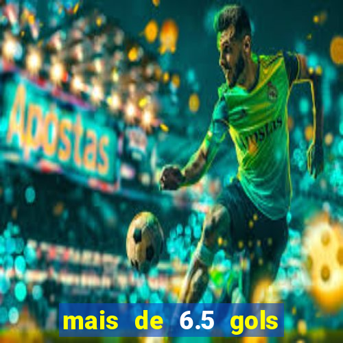 mais de 6.5 gols o que significa