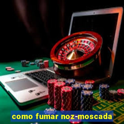 como fumar noz-moscada