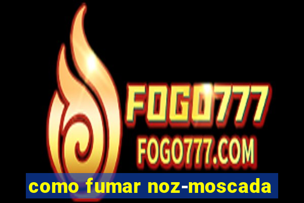 como fumar noz-moscada