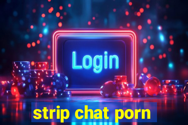 strip chat porn