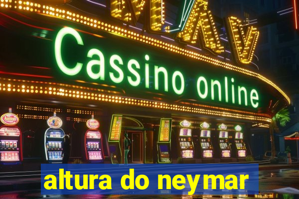 altura do neymar