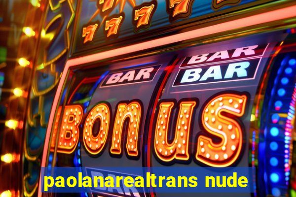 paolanarealtrans nude