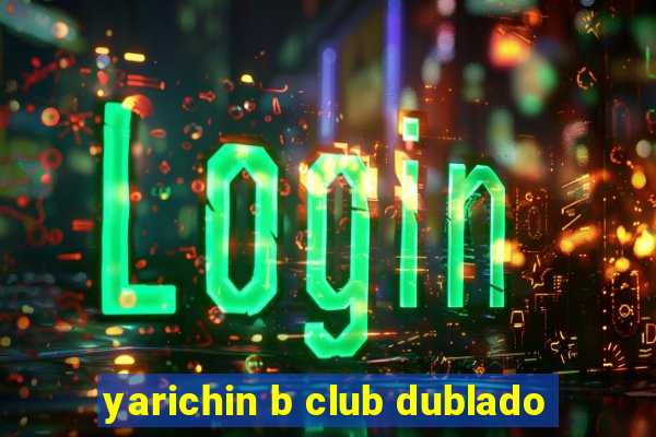 yarichin b club dublado